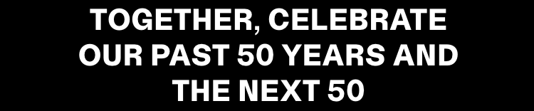 TOGETHER, CELEBRATE OUR PAST 50 YEARS AND THE NEXT 50